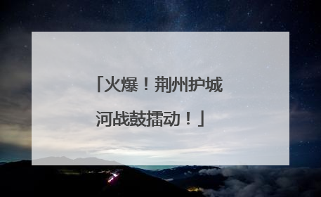 火爆！荆州护城河战鼓擂动！