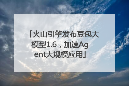 火山引擎发布豆包大模型1.6，加速Agent大规模应用