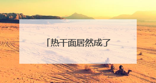 热干面居然成了“萌宠”？还获了奖！太会玩！