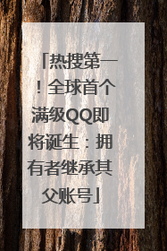 热搜第一！全球首个满级QQ即将诞生：拥有者继承其父账号