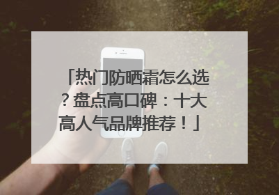 热门防晒霜怎么选？盘点高口碑：十大高人气品牌推荐！