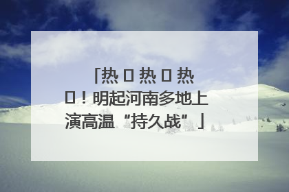 热 ҈ 热 ҈ 热 ҈！明起河南多地上演高温“持久战”