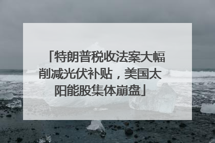 特朗普税收法案大幅削减光伏补贴，美国太阳能股集体崩盘