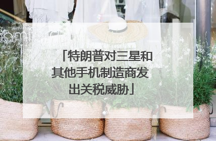 特朗普对三星和其他手机制造商发出关税威胁