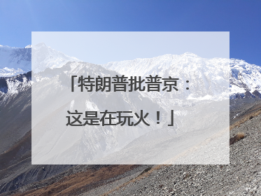 特朗普批普京：这是在玩火！