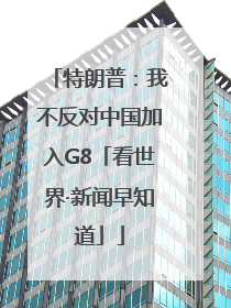 特朗普：我不反对中国加入G8「看世界·新闻早知道」