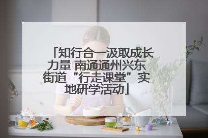 知行合一汲取成长力量 南通通州兴东街道“行走课堂”实地研学活动