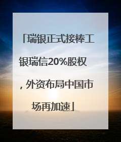 瑞银正式接棒工银瑞信20%股权，外资布局中国市场再加速