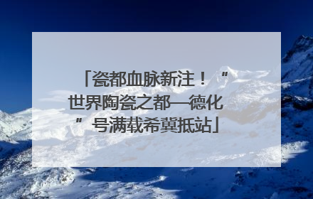 瓷都血脉新注！“世界陶瓷之都—德化”号满载希冀抵站