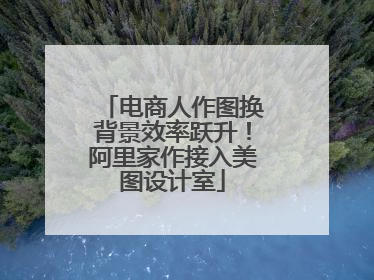 电商人作图换背景效率跃升！阿里家作接入美图设计室