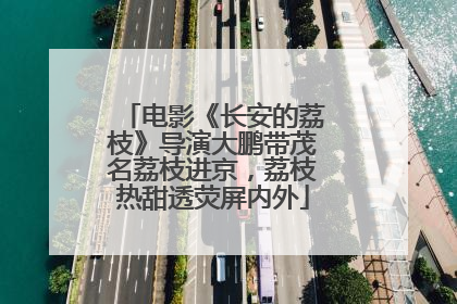电影《长安的荔枝》导演大鹏带茂名荔枝进京，荔枝热甜透荧屏内外