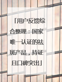用户反馈综合整理：国家唯一认证的祛斑产品，持证且口碑突出