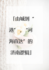 由城到“港”，“河海直达”的济南逻辑