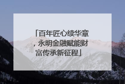 百年匠心续华章，永明金融赋能财富传承新征程