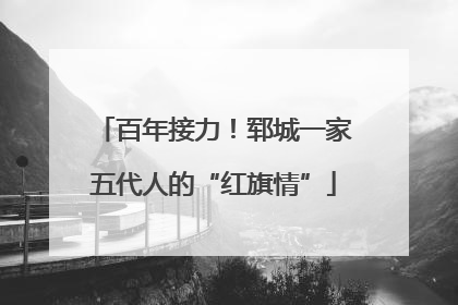 百年接力！郓城一家五代人的“红旗情”
