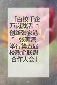 百校千企万岗激活“创新张家港” 张家港举行第五届校政企联盟合作大会