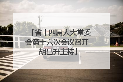 省十四届人大常委会第十六次会议召开 胡昌升主持