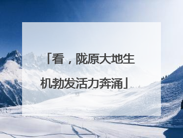 看，陇原大地生机勃发活力奔涌
