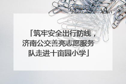 筑牢安全出行防线，济南公交善亮志愿服务队走进十亩园小学