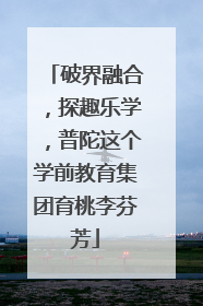 破界融合，探趣乐学，普陀这个学前教育集团育桃李芬芳
