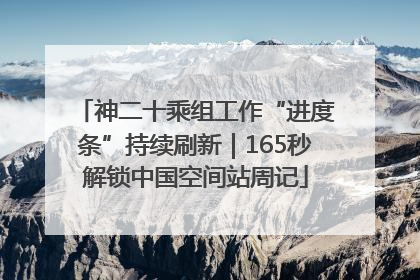 神二十乘组工作“进度条”持续刷新｜165秒解锁中国空间站周记
