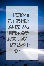 票价40元！通州这场母亲节特别音乐会等您来，就在北京艺术中心~
