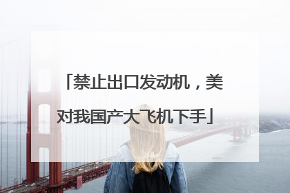 禁止出口发动机，美对我国产大飞机下手