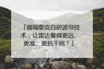 福瑞泰克自研波导技术，让雷达看得更远、更准、更抗干扰！