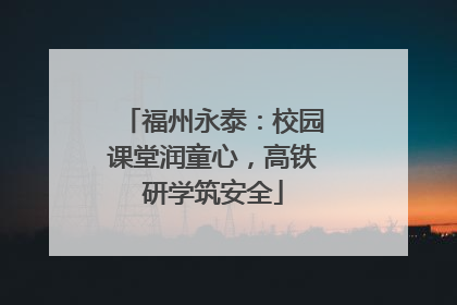 福州永泰：校园课堂润童心，高铁研学筑安全