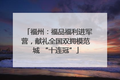 福州：福品福利进军营，献礼全国双拥模范城 “十连冠”