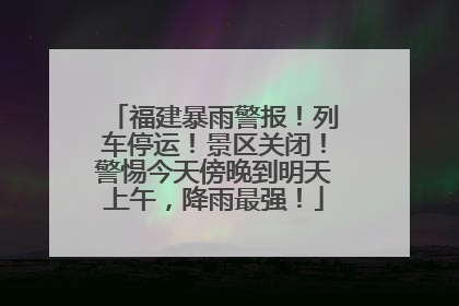 福建暴雨警报！列车停运！景区关闭！警惕今天傍晚到明天上午，降雨最强！