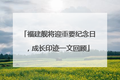 福建舰将迎重要纪念日，成长印迹一文回顾