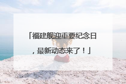 福建舰迎重要纪念日，最新动态来了！