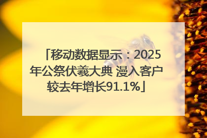 移动数据显示：2025年公祭伏羲大典 漫入客户较去年增长91.1%