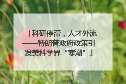 科研停滞，人才外流——特朗普政府政策引发美科学界“寒潮”