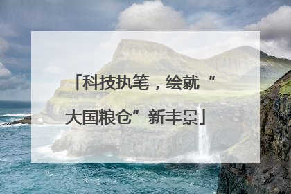 科技执笔，绘就“大国粮仓”新丰景