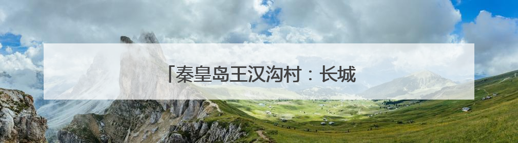 秦皇岛王汉沟村：长城脚下的“甜蜜事业”