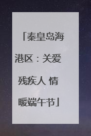 秦皇岛海港区：关爱残疾人 情暖端午节