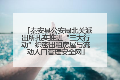 秦安县公安局北关派出所扎实推进“三大行动”织密出租房屋与流动人口管理安全网