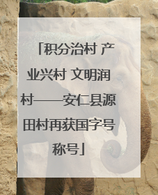 积分治村 产业兴村 文明润村——安仁县源田村再获国字号称号