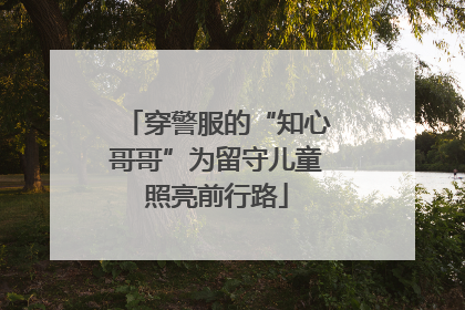 穿警服的“知心哥哥”为留守儿童照亮前行路