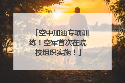 空中加油专项训练！空军首次在院校组织实施！
