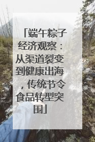 端午粽子经济观察：从渠道裂变到健康出海，传统节令食品转型突围