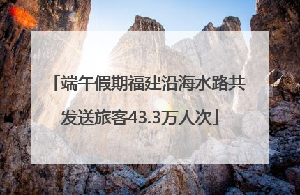 端午假期福建沿海水路共发送旅客43.3万人次