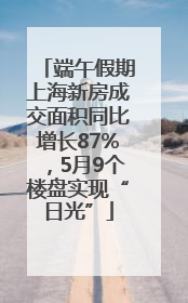 端午假期上海新房成交面积同比增长87%，5月9个楼盘实现“日光”