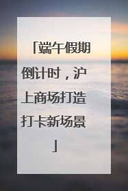 端午假期倒计时，沪上商场打造打卡新场景