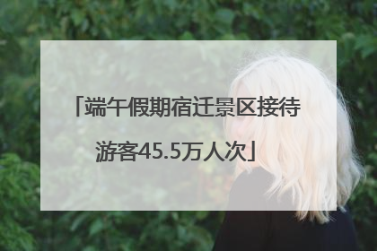 端午假期宿迁景区接待游客45.5万人次