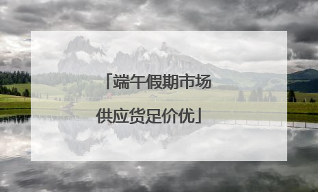端午假期市场供应货足价优