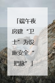 端午夜房建“卫士”为设施安全“把脉”