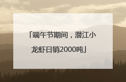 端午节期间，潜江小龙虾日销2000吨